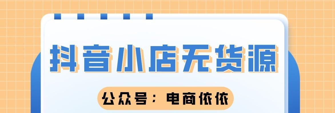 抖音小店货源如何寻找（一篇指导抖音小店货源寻找的全面攻略）