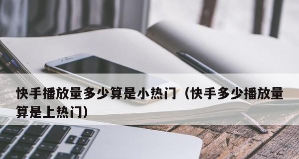 快手播放量超过多少算得上热门？（热门标准如何定义？怎样提高快手播放量？）