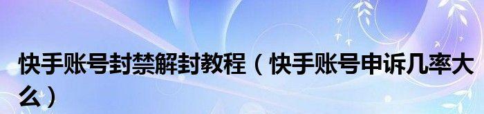 快手禁封解封指南（快速解封快手账号的方法及时间）