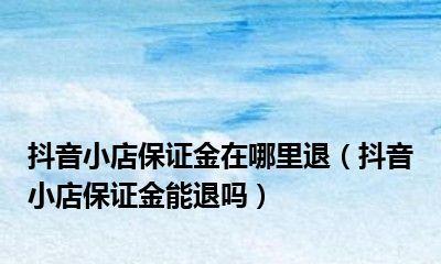 快手小店保证金500能退吗？（了解快手小店保证金的退款规则与条件）