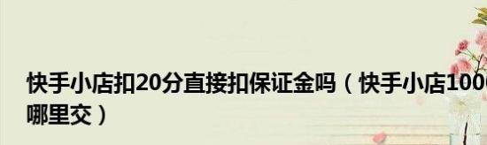 快手小店保证金退还政策详解（快手小店保证金如何退还？保证金退款流程及注意事项）