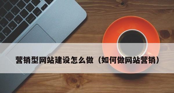 如何进行营销型网站策划？（实现营销目标的关键要素与方案）