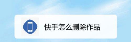 如何删除快手作品？（轻松、快捷、有效的删除方法！）