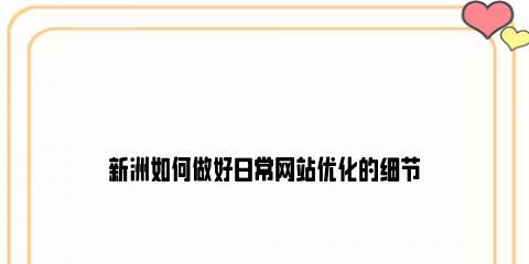 企业站优化指南（如何通过站内外优化提升企业站的能见度和流量？）