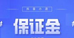 开个抖音小店要交多少保证金（保证金是什么？如何确定保证金）