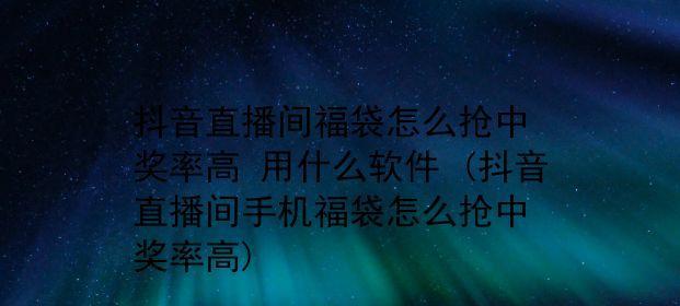 抖音超级福袋，福利大放送！（快来抢购最优惠的商品，享受超值体验！）