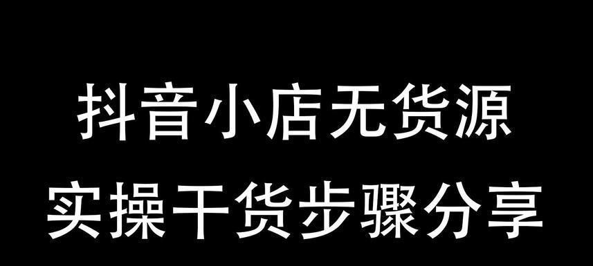 探究抖音卖货的进货渠道（抖音卖货进货渠道详解，为您的创业保驾护航）