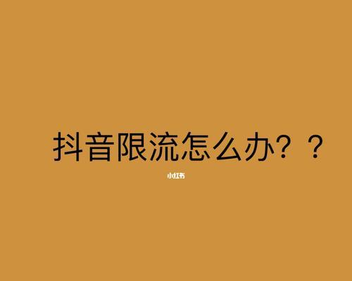 抖音视频被限流如何应对？（教你解决被限流问题，让你的抖音再次火爆！）