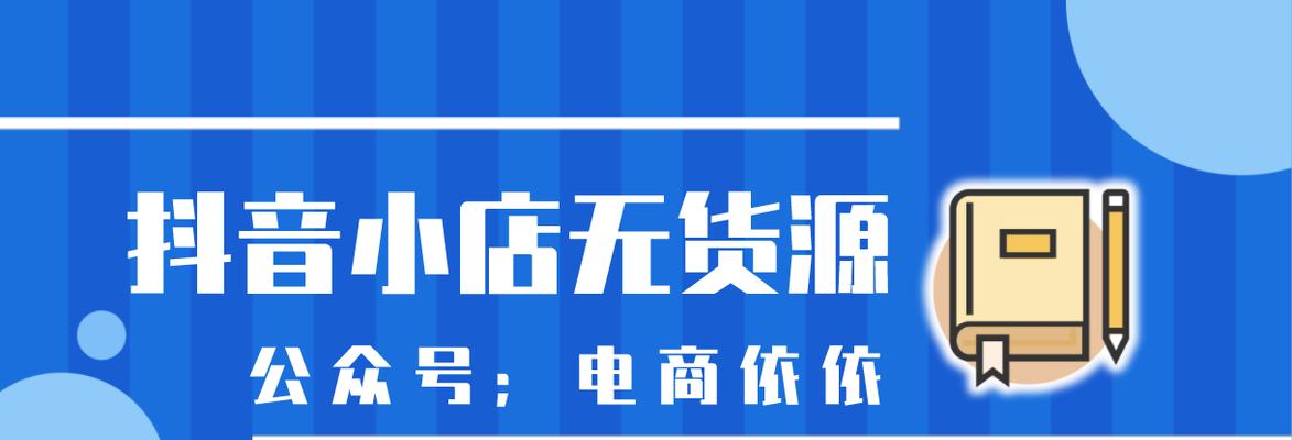 做抖音小店无货源怎么上货？（解决无货源问题，让你的抖音小店轻松上货）