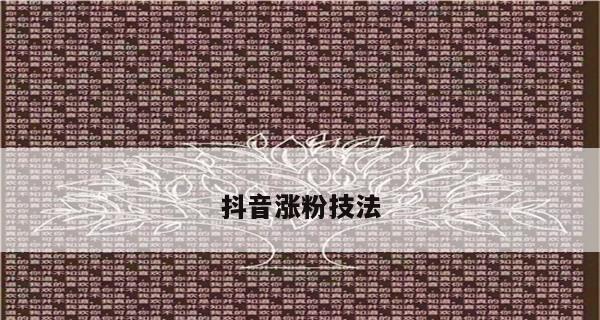 2023年如何在抖音上涨粉增粉上热门？（掌握抖音算法，精准定位目标用户是关键。）