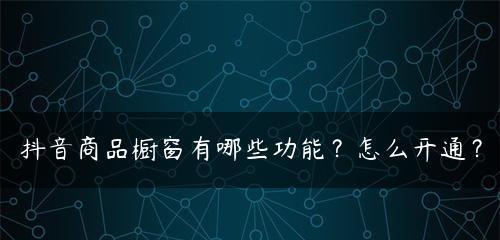 2023年抖音商品橱窗如何开通？（抖音商业化的新机遇、商家必须掌握的开店技巧、优化商品展示等。）