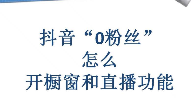 抖音橱窗开通方法详解（0粉丝也能开通橱窗，让你的店铺实现爆发性增长！）