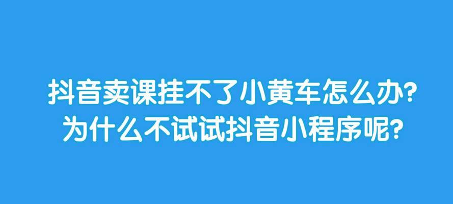 抖音企业认证攻略，小黄车认证详解（抖音企业认证的流程、注意事项和小技巧）