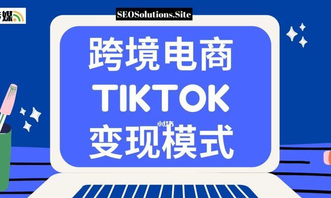 TikTok跨境电商的崛起（利用短视频，打造全新的跨境电商模式）