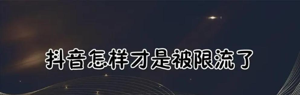 抖音被隐形限流，如何快速恢复？（抖音被隐形限流的原因及解决方法详解）