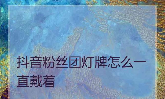 抖音点亮粉丝灯牌需每日缴费？真相大揭秘！（被千万人使用的疑问，你是否想知道答案？）