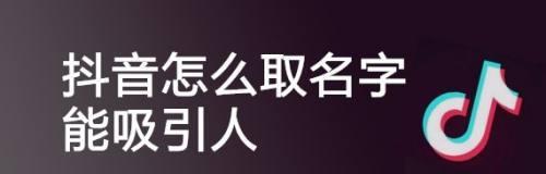 抖音名字怎么写吸引人？创意取名小技巧解析