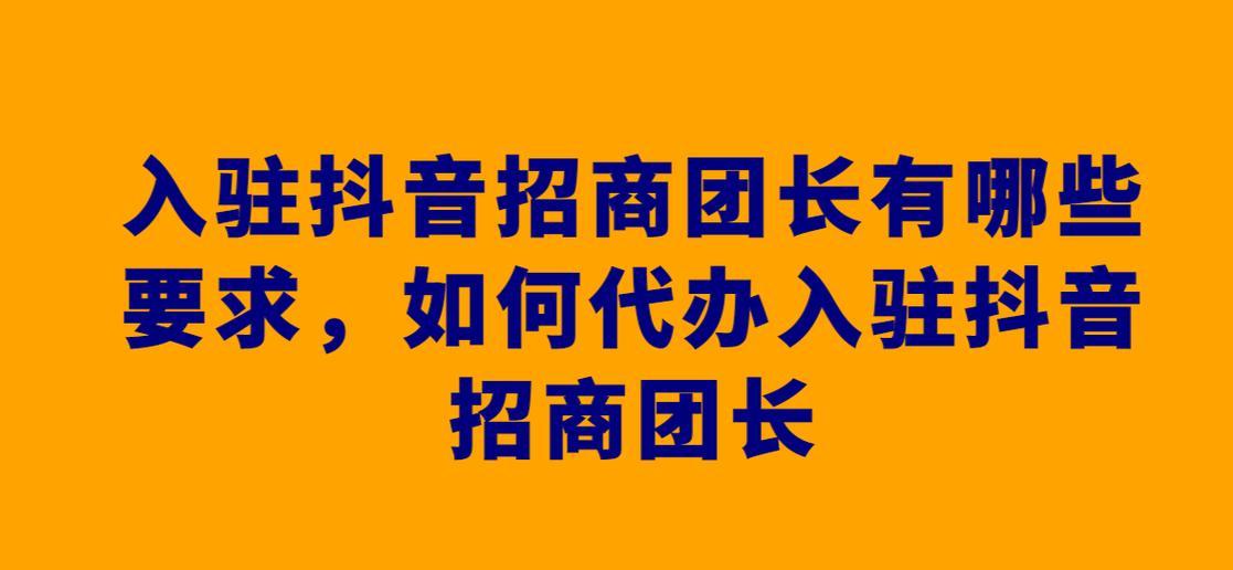 解析抖音团长——一种全新的电商形式（揭秘抖音团长的定义）