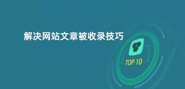 网站收录减少的原因及解决办法（避免网站被搜索引擎忽略的常见问题）