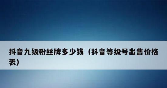 抖音九级粉丝牌多少钱？需要送多少礼物？