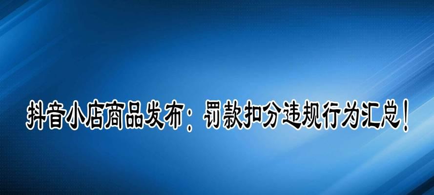 抖音小店处罚是否过于严重（探究抖音小店处罚背后的原因和解决方案）