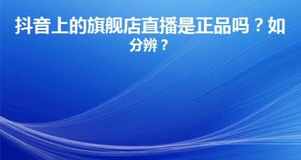 抖音旗舰店直播是正品吗？质量可靠吗？