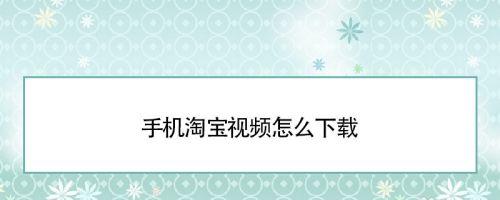 淘宝上的视频怎么保存到手机里面？如何下载？