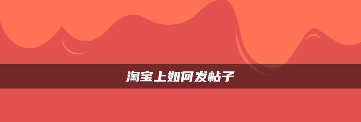 淘宝论坛在哪里发帖子？新手怎么发？