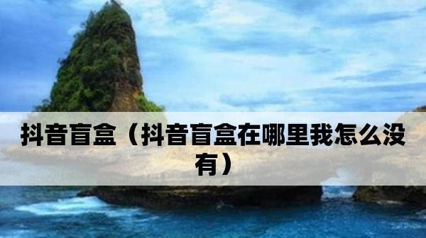 抖音盲盒怎么抽？带你了解抖音盲盒