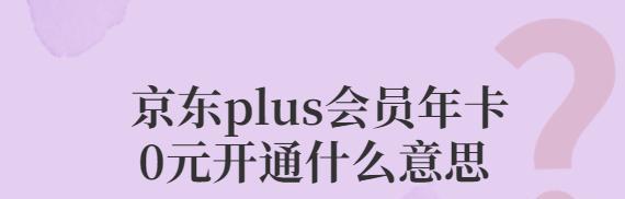 0元开通京东plus会员什么意思？有没有必要开？