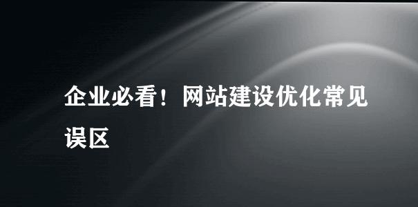 企业网站建站应该避免哪些误区（探讨企业网站建站中常见的误区）