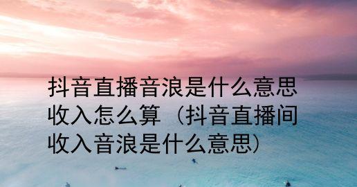 揭秘抖音音浪收入（从算法、播放量、转化率到具体计算公式）