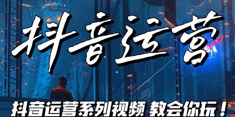 探究抖音运营的秘密（从用户洞察到内容创作）